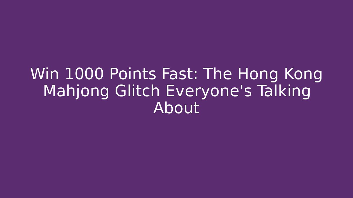 Win 1000 Points Fast: The Hong Kong Mahjong Glitch Everyone's Talking About