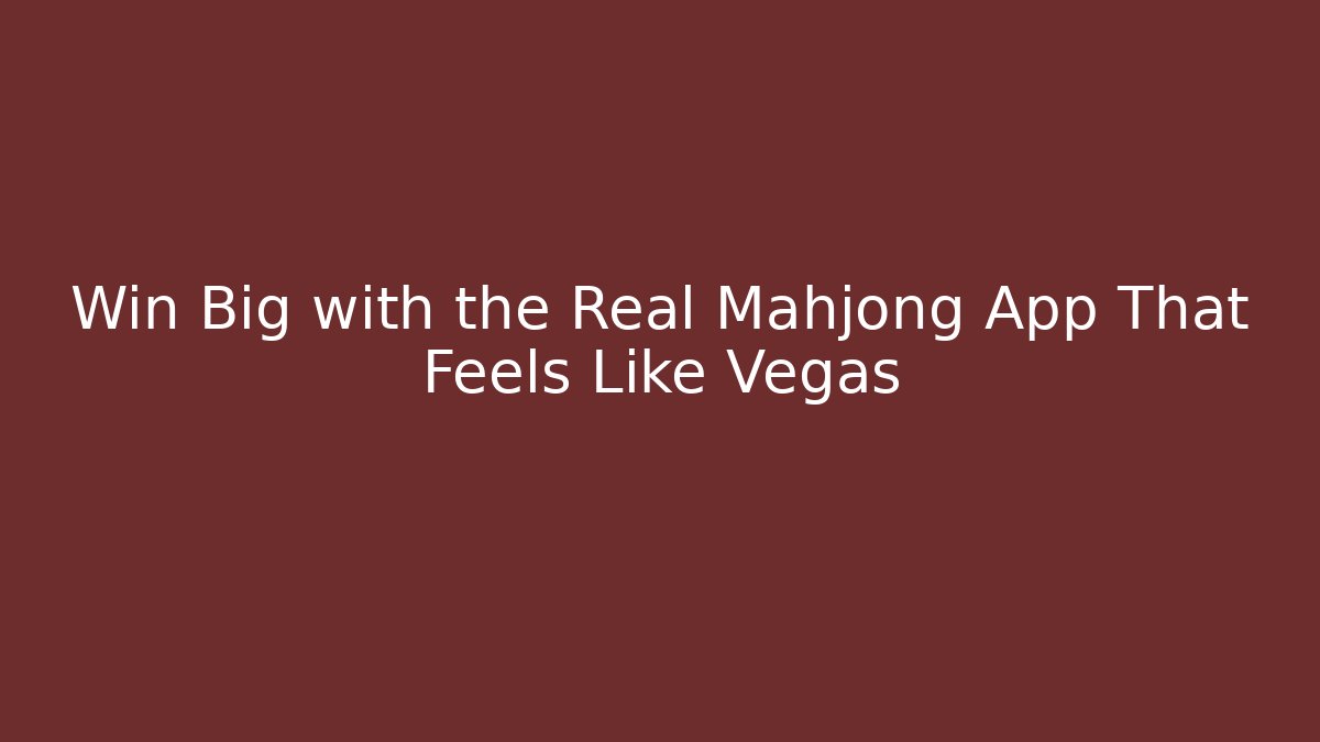 Win Big with the Real Mahjong App That Feels Like Vegas