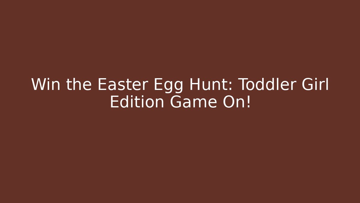Win the Easter Egg Hunt: Toddler Girl Edition Game On!