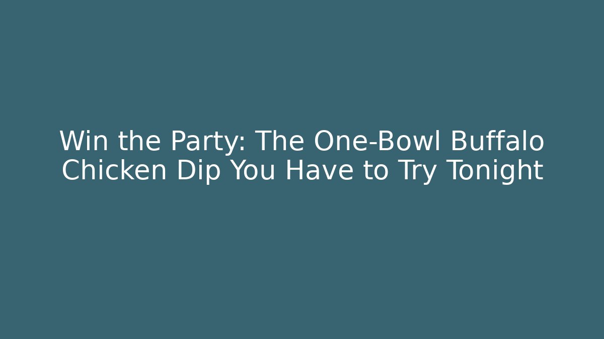 Win the Party: The One-Bowl Buffalo Chicken Dip You Have to Try Tonight