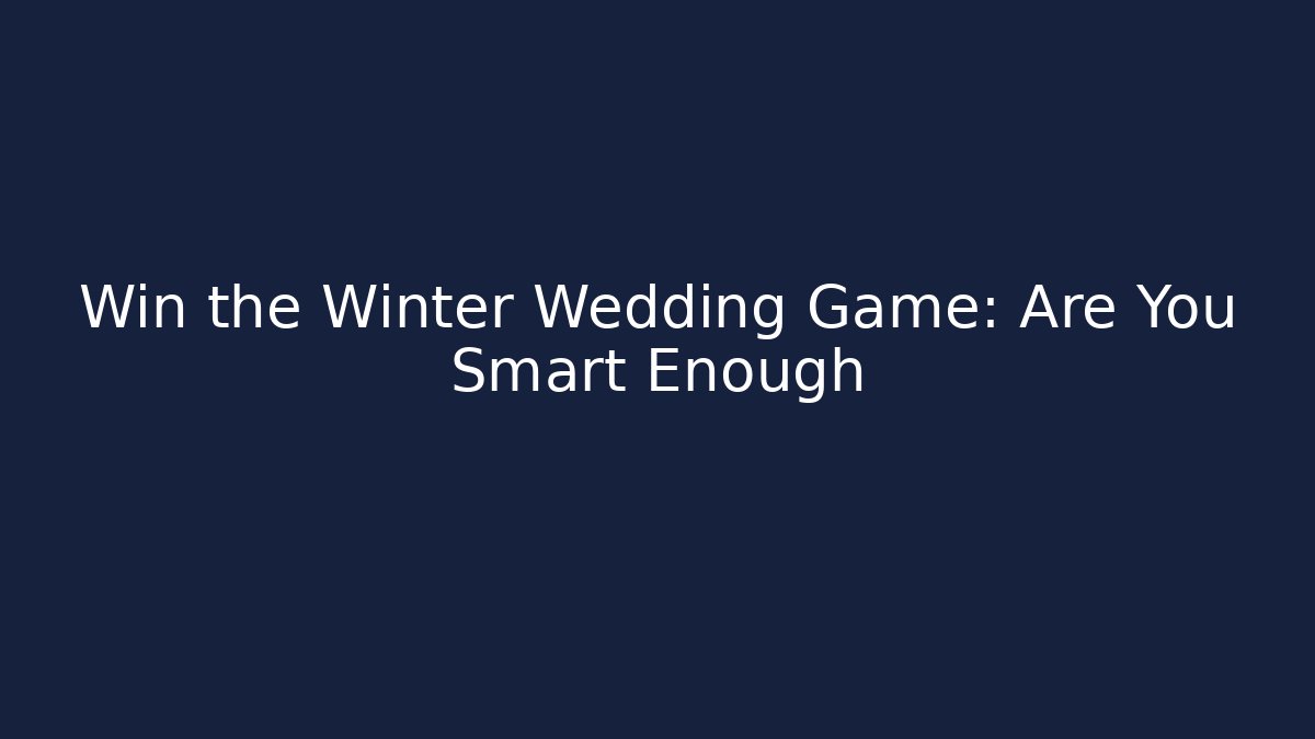 Win the Winter Wedding Game: Are You Smart Enough