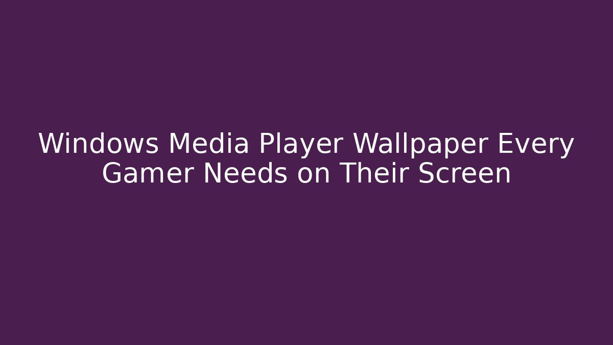 Windows Media Player Wallpaper Every Gamer Needs on Their Screen