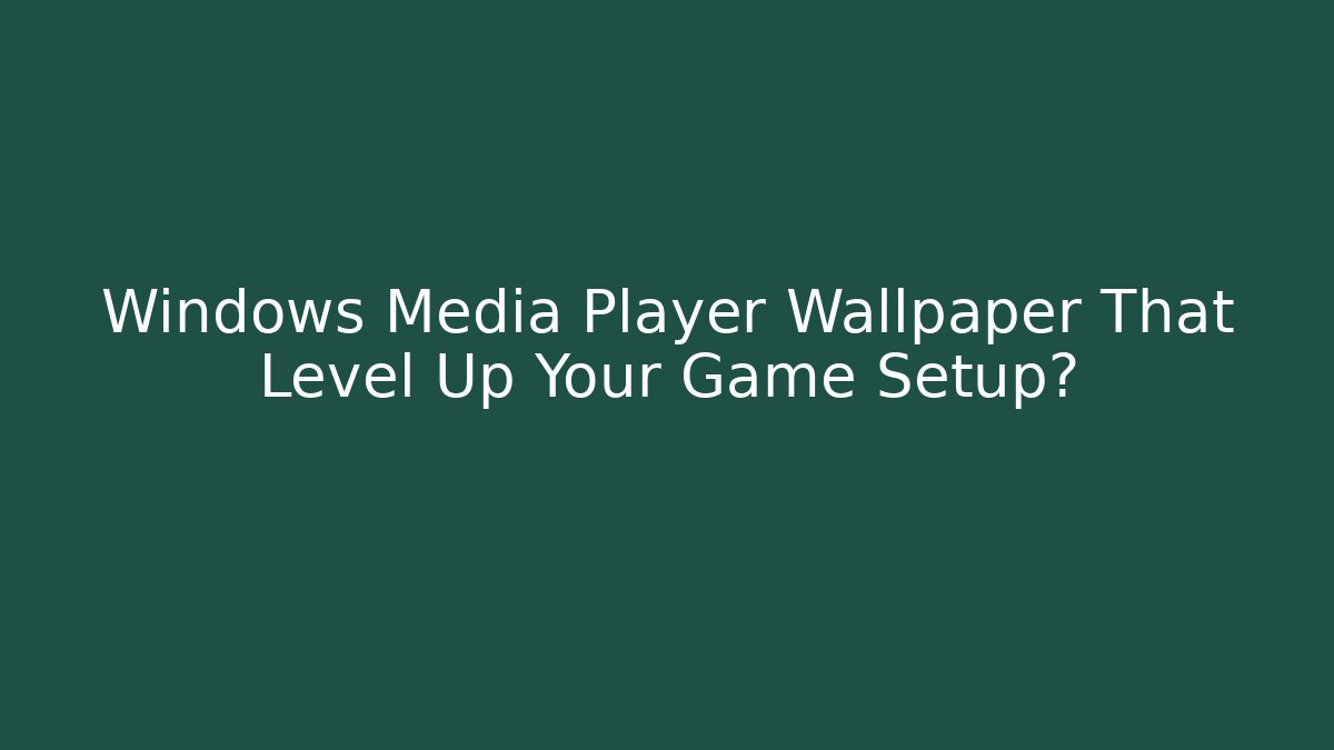Windows Media Player Wallpaper That Level Up Your Game Setup?
