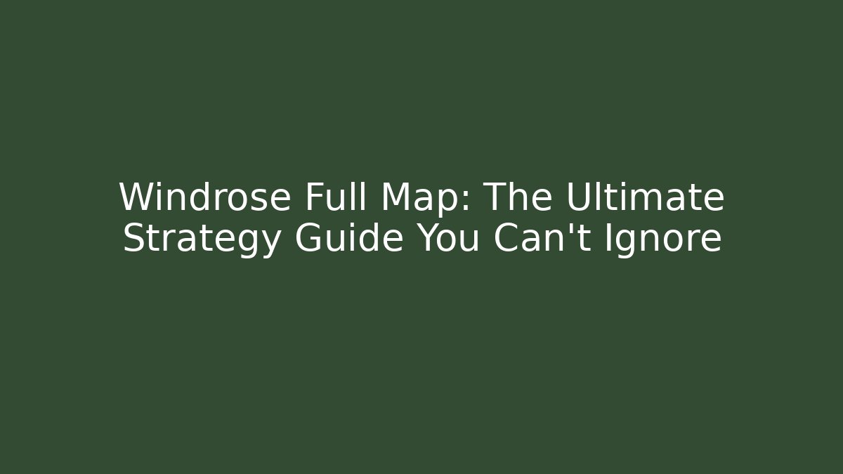 Windrose Full Map: The Ultimate Strategy Guide You Can't Ignore