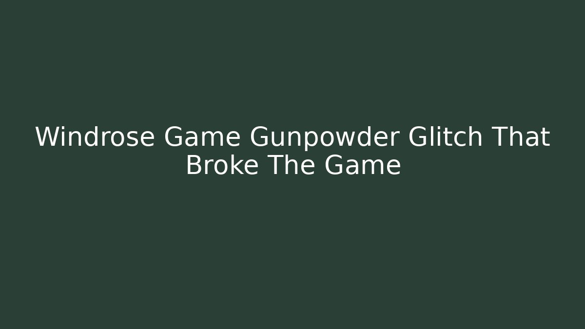 Windrose Game Gunpowder Glitch That Broke The Game