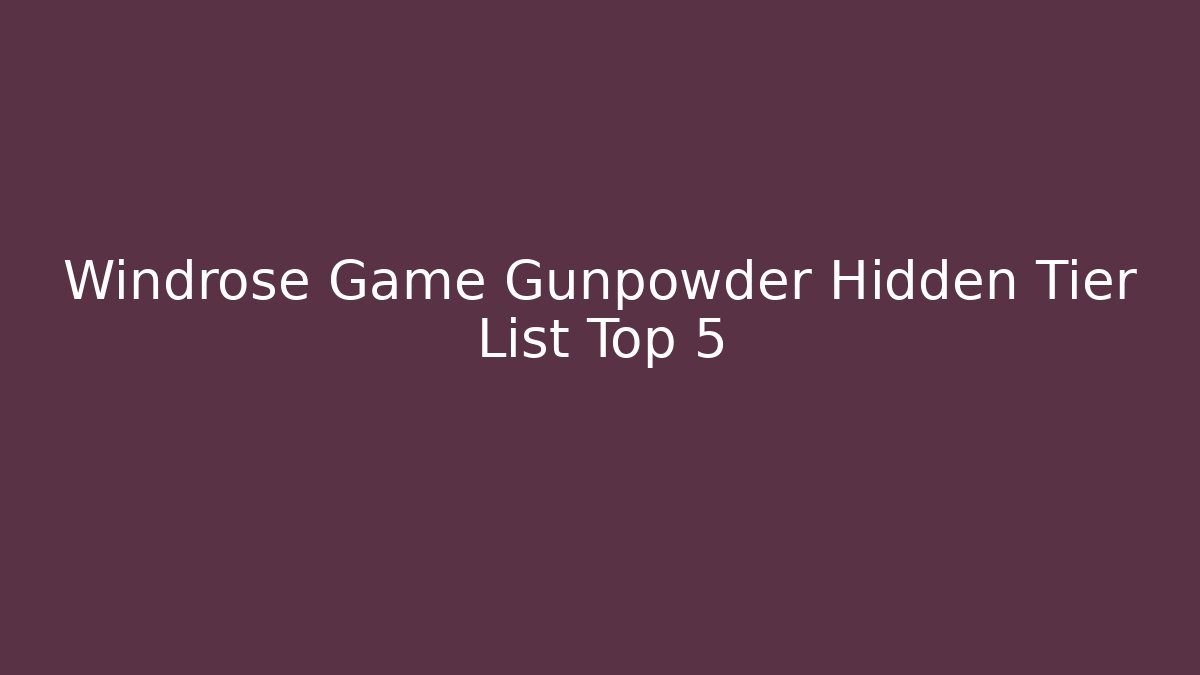 Windrose Game Gunpowder Hidden Tier List Top 5