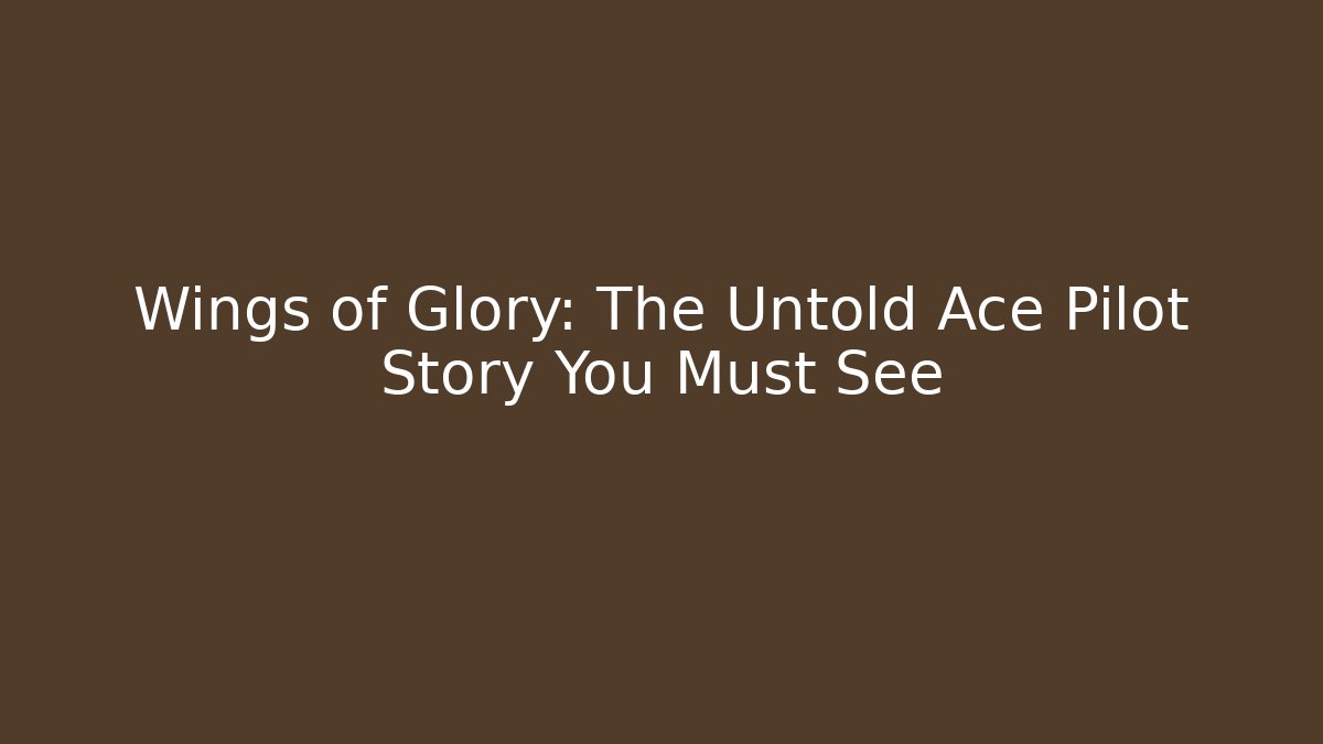 Wings of Glory: The Untold Ace Pilot Story You Must See