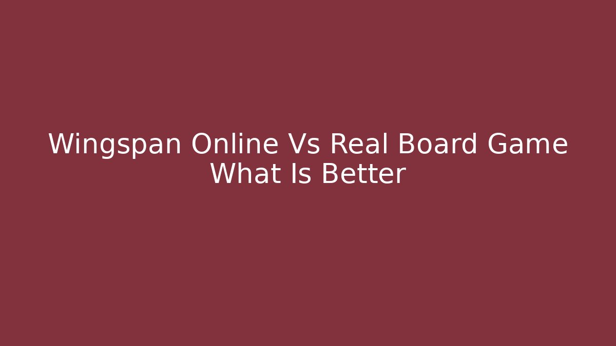 Wingspan Online Vs Real Board Game What Is Better