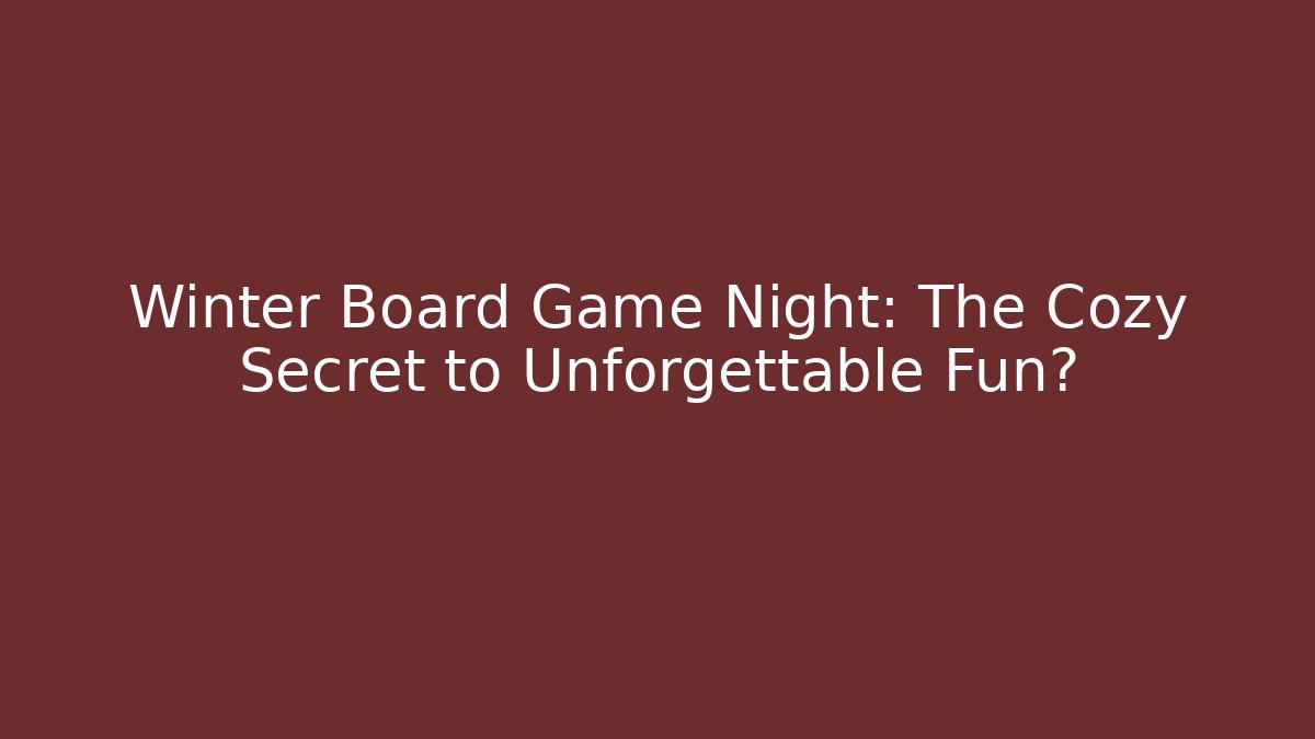 Winter Board Game Night: The Cozy Secret to Unforgettable Fun?