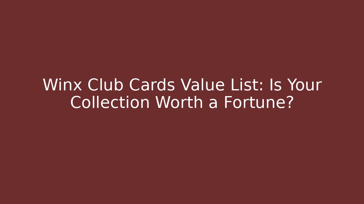 Winx Club Cards Value List: Is Your Collection Worth a Fortune?