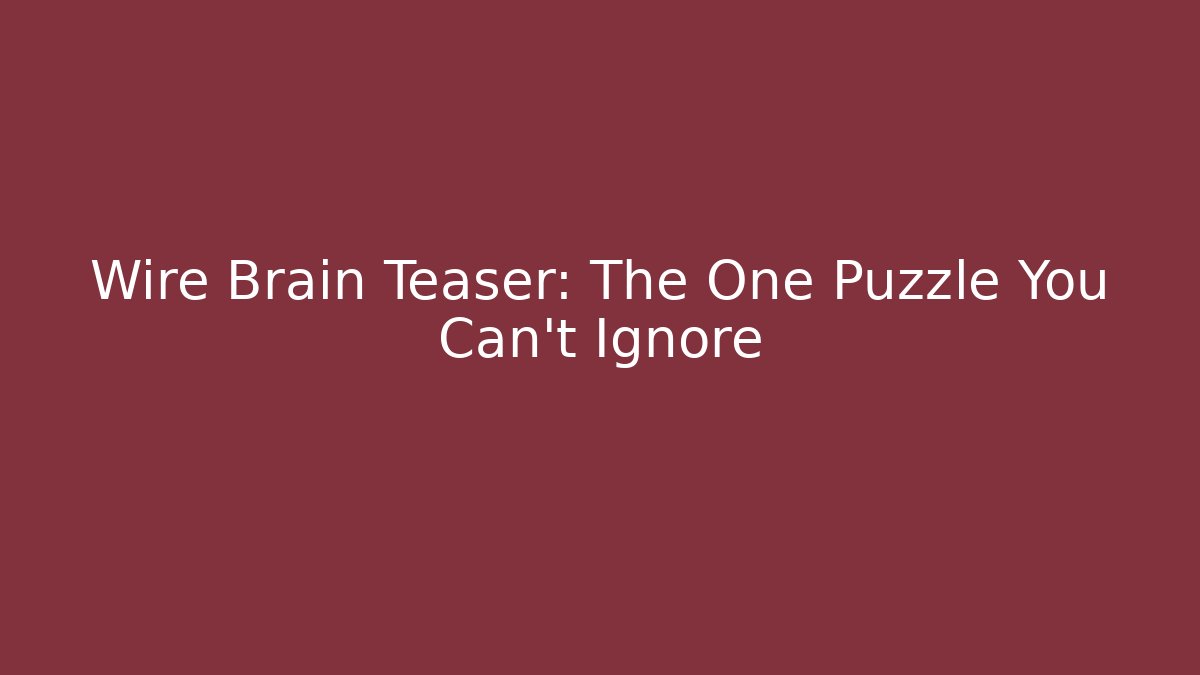Wire Brain Teaser: The One Puzzle You Can't Ignore