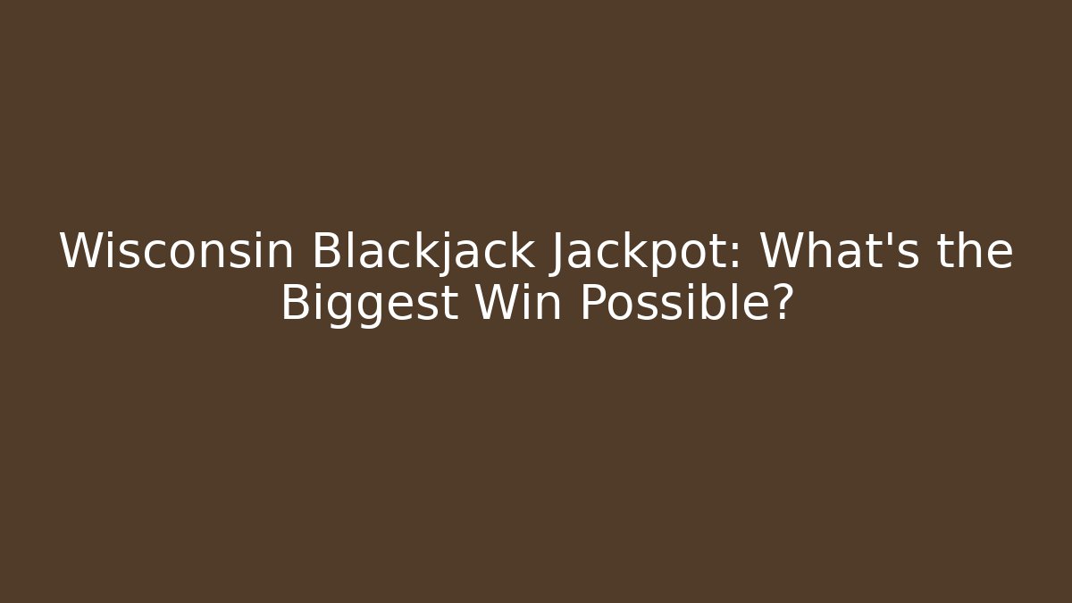 Wisconsin Blackjack Jackpot: What's the Biggest Win Possible?