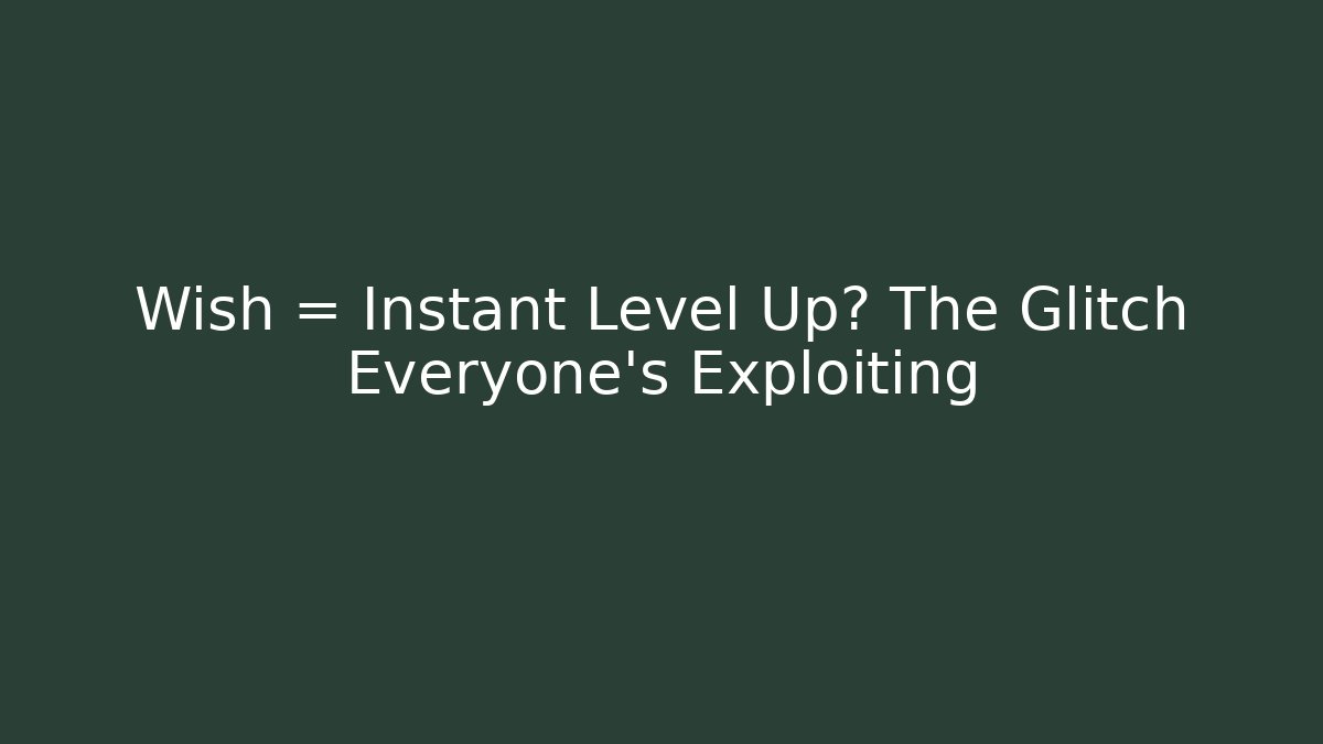 Wish = Instant Level Up? The Glitch Everyone’s Exploiting