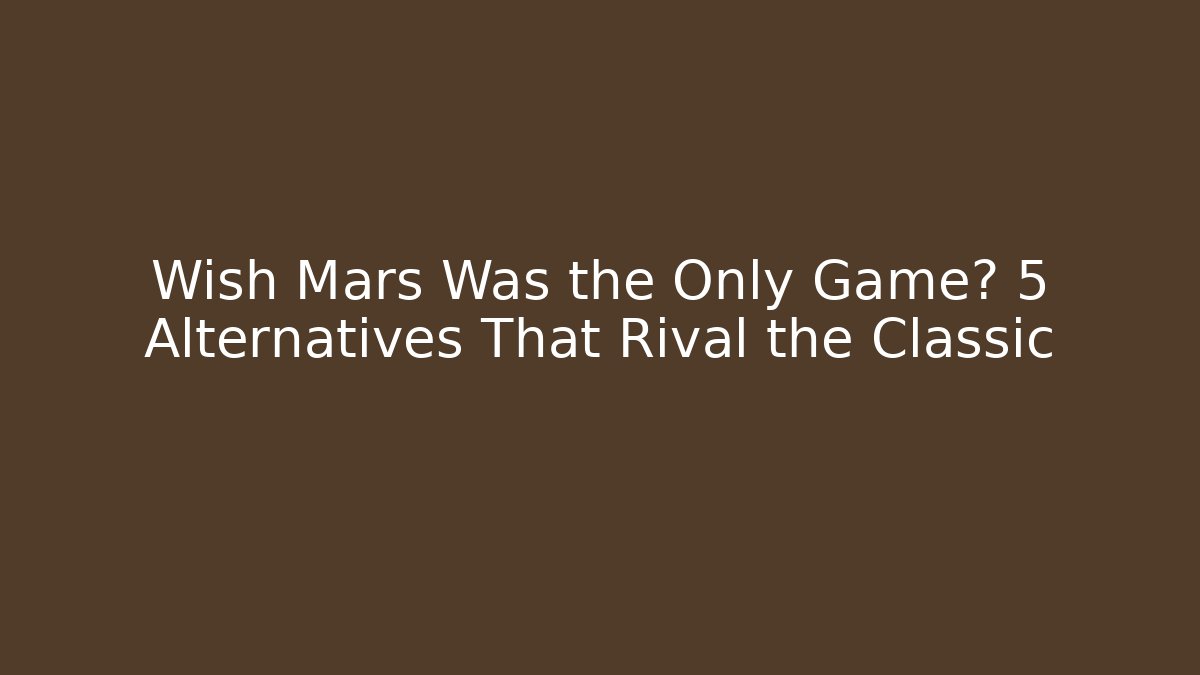 Wish Mars Was the Only Game? 5 Alternatives That Rival the Classic