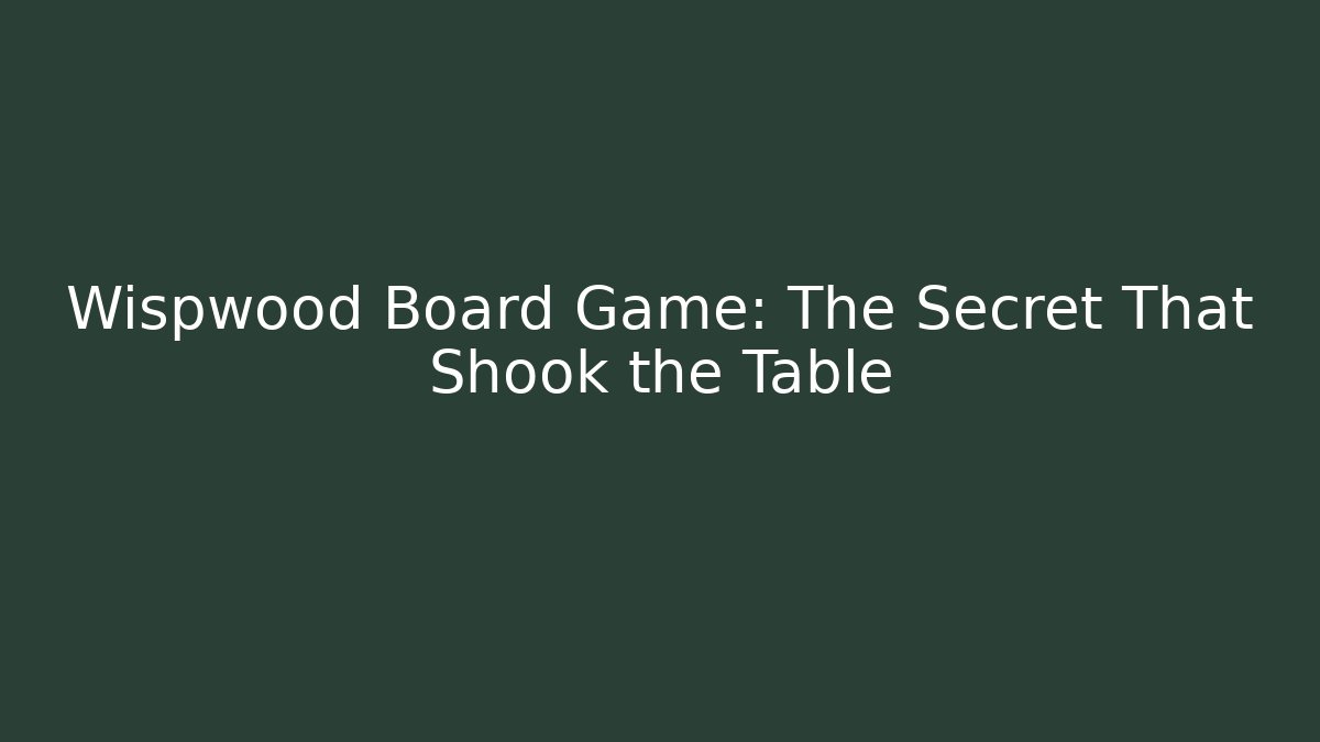 Wispwood Board Game: The Secret That Shook the Table