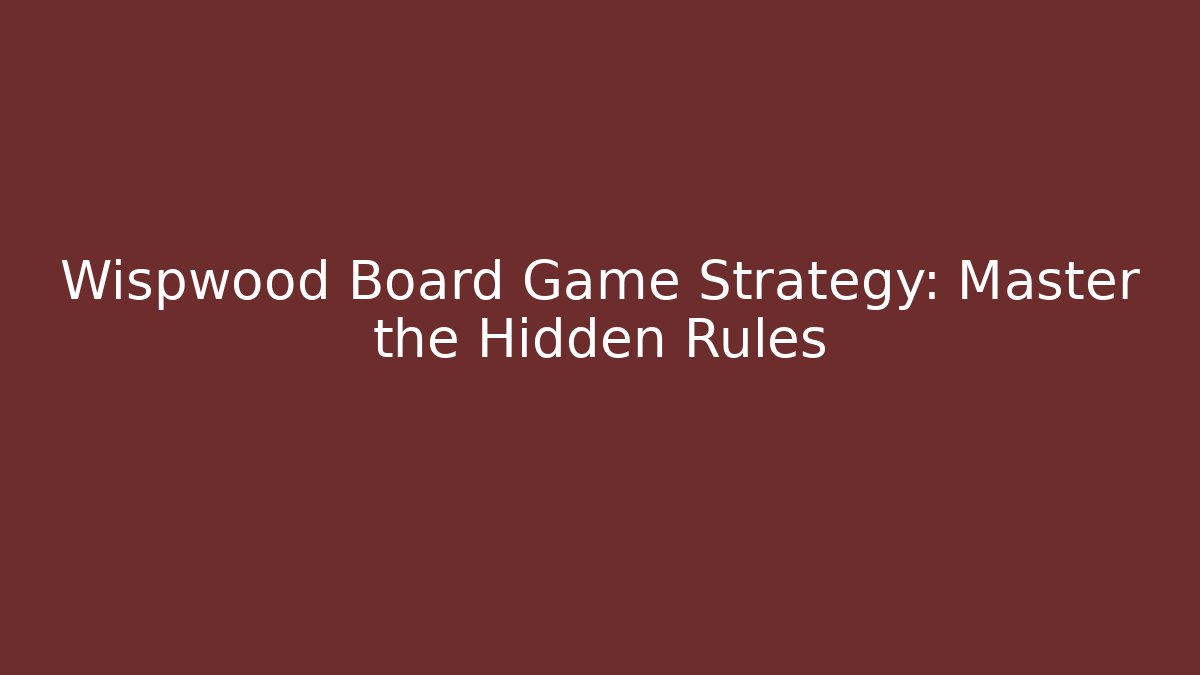 Wispwood Board Game Strategy: Master the Hidden Rules