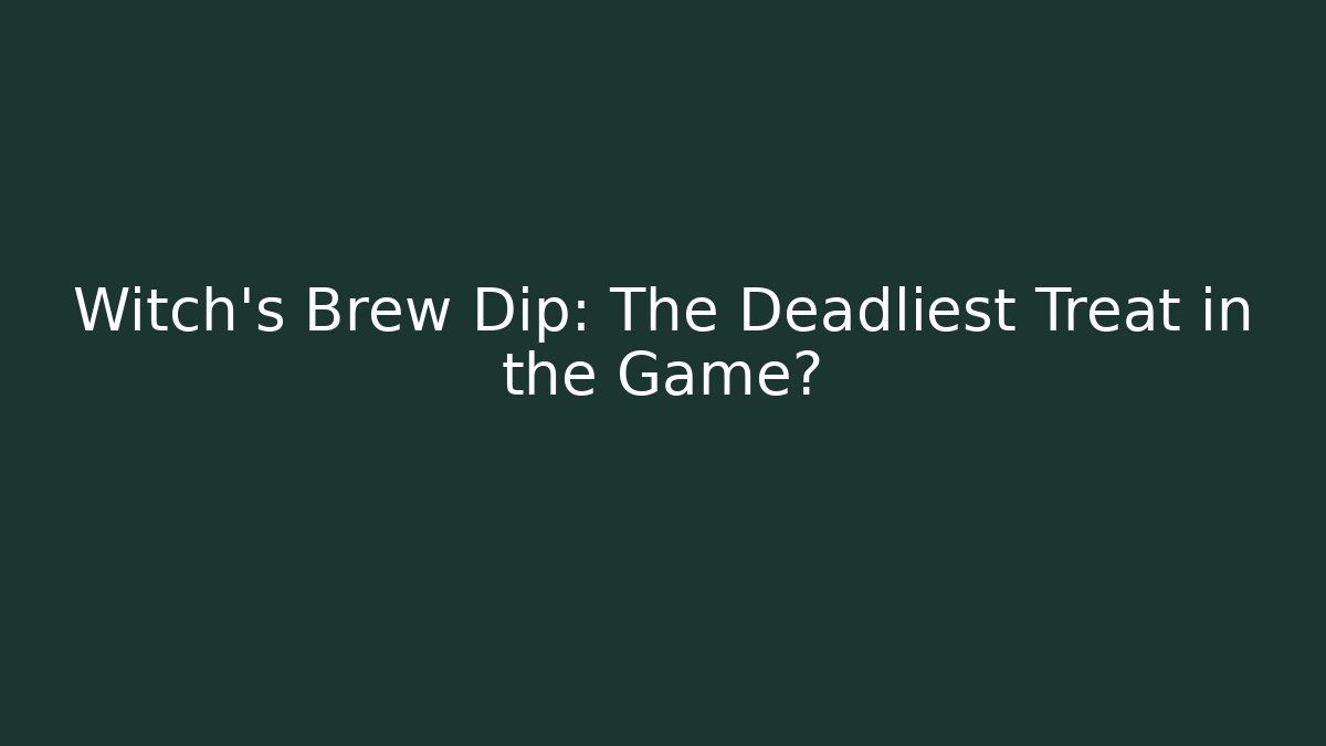 Witch's Brew Dip: The Deadliest Treat in the Game?