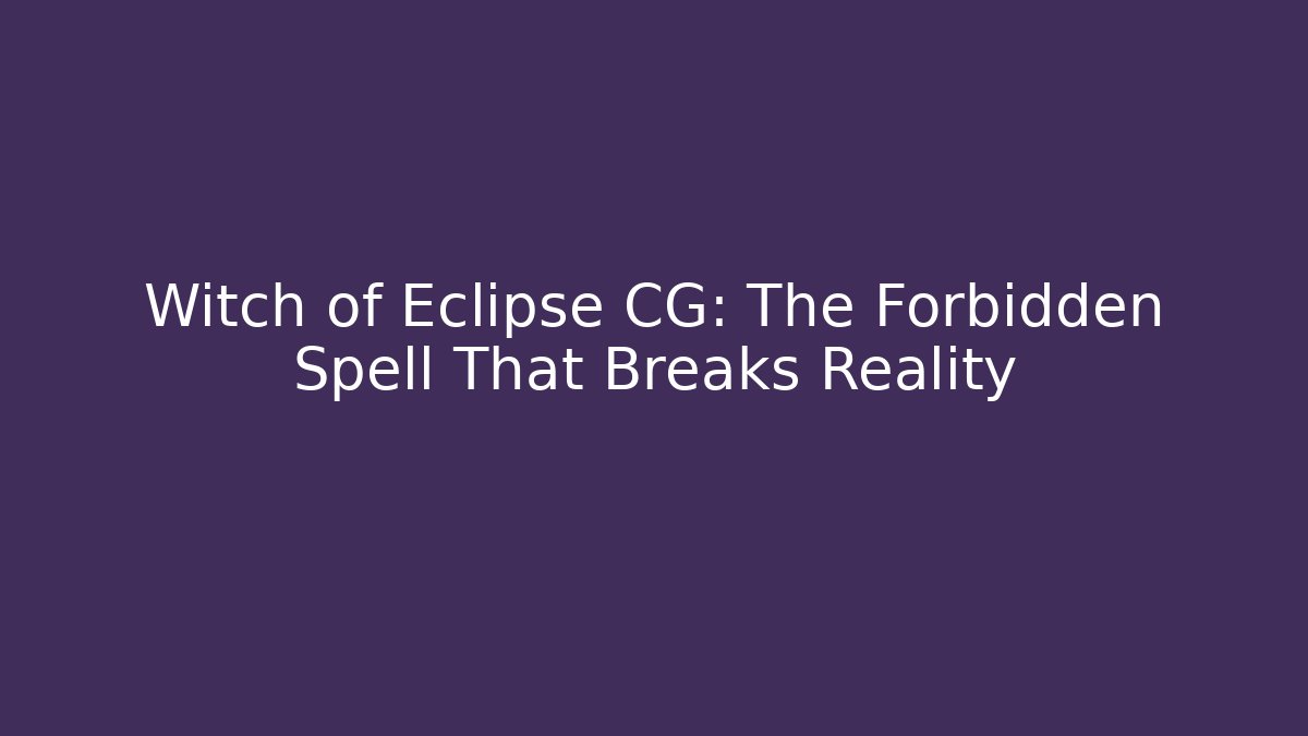 Witch of Eclipse CG: The Forbidden Spell That Breaks Reality