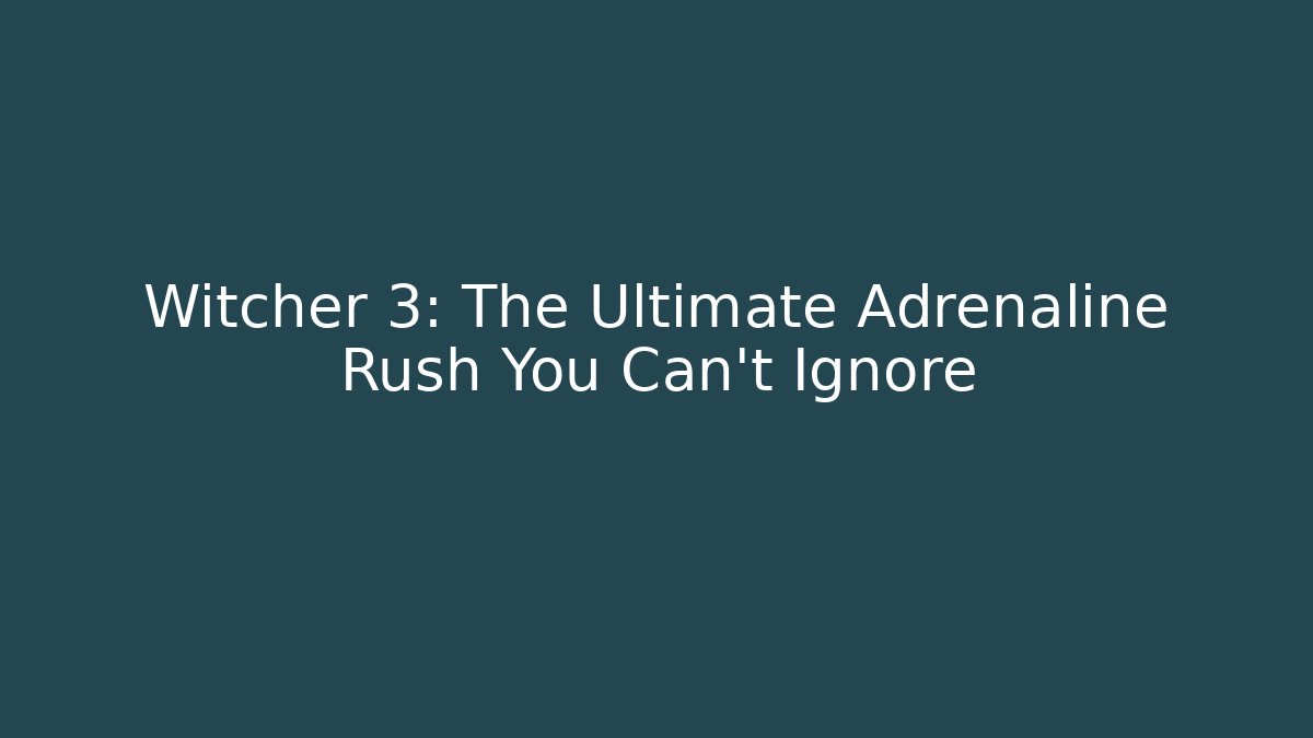 Witcher 3: The Ultimate Adrenaline Rush You Can't Ignore