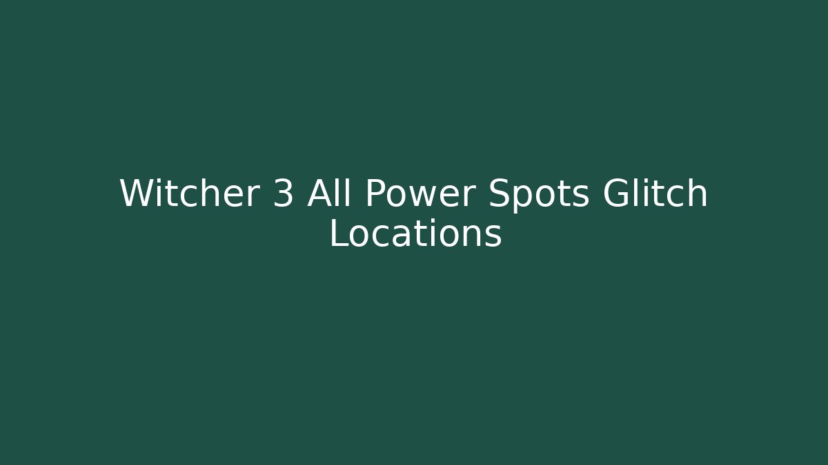 Witcher 3 All Power Spots Glitch Locations