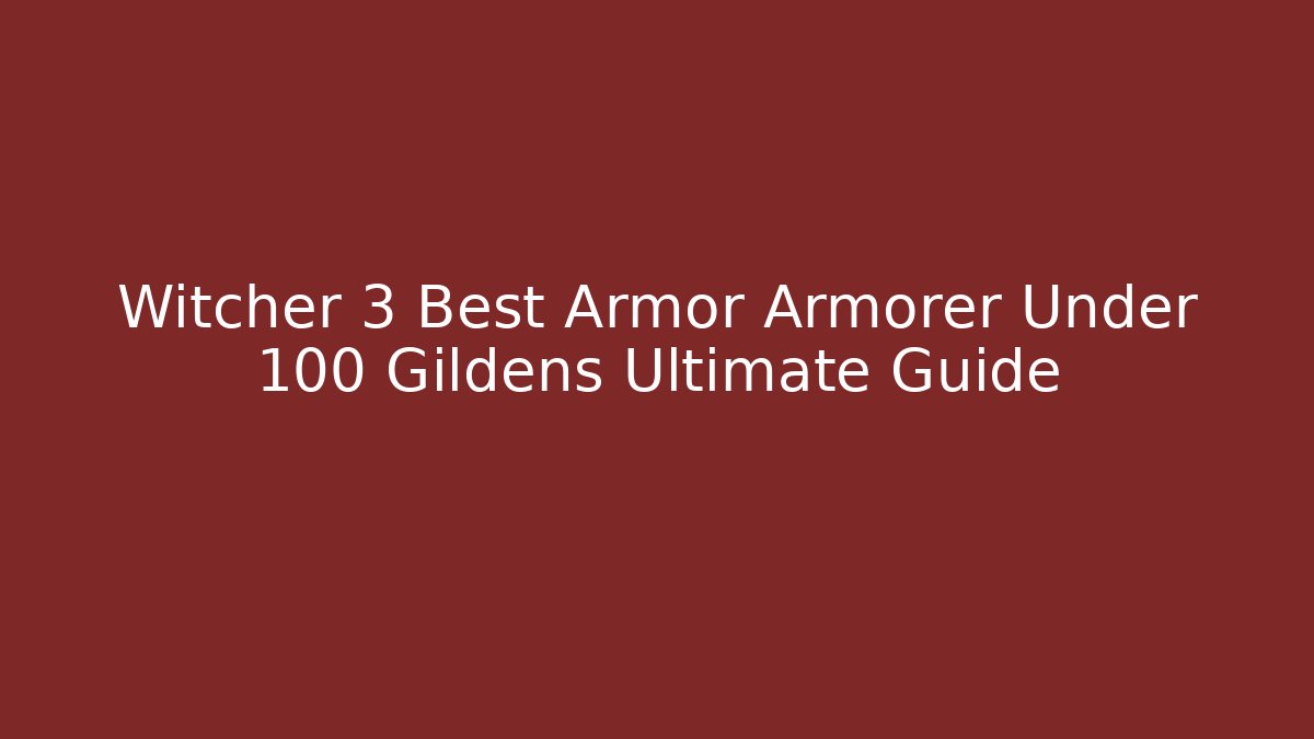 Witcher 3 Best Armor Armorer Under 100 Gildens Ultimate Guide