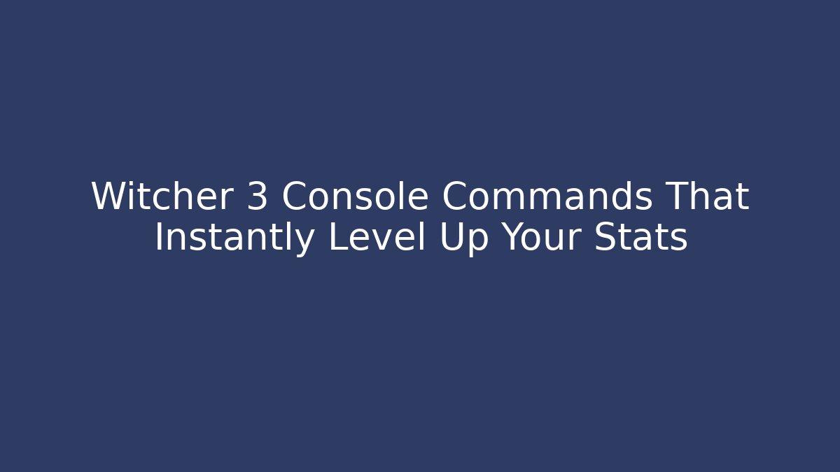 Witcher 3 Console Commands That Instantly Level Up Your Stats