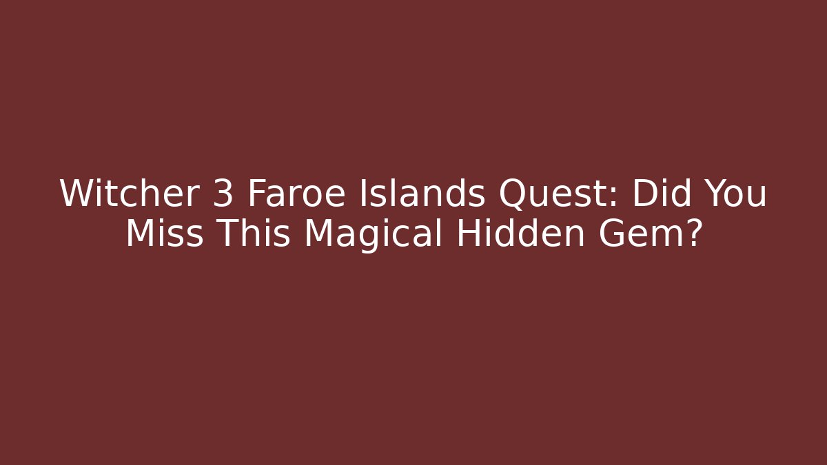 Witcher 3 Faroe Islands Quest: Did You Miss This Magical Hidden Gem?