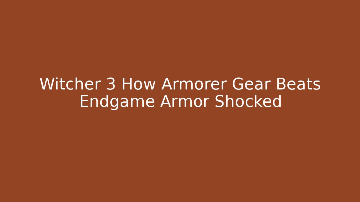 Witcher 3 How Armorer Gear Beats Endgame Armor Shocked