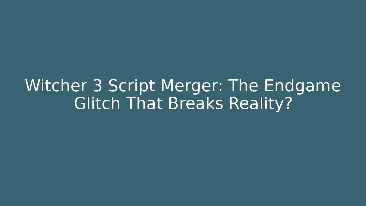Witcher 3 Script Merger: The Endgame Glitch That Breaks Reality?