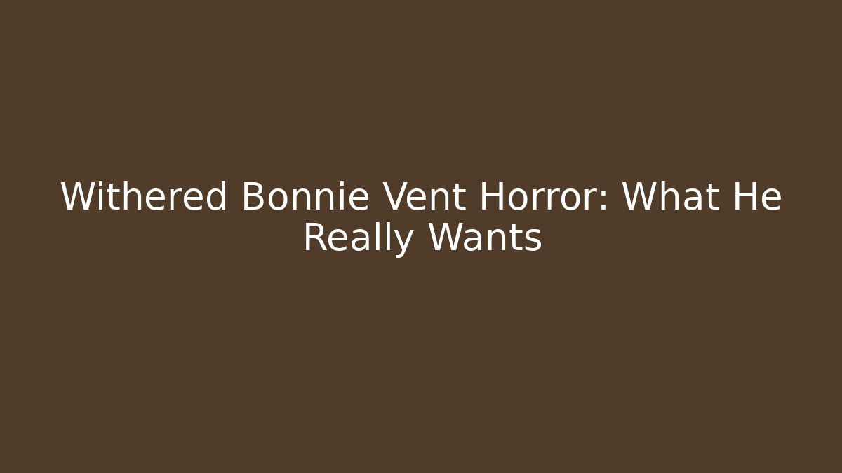 Withered Bonnie Vent Horror: What He Really Wants