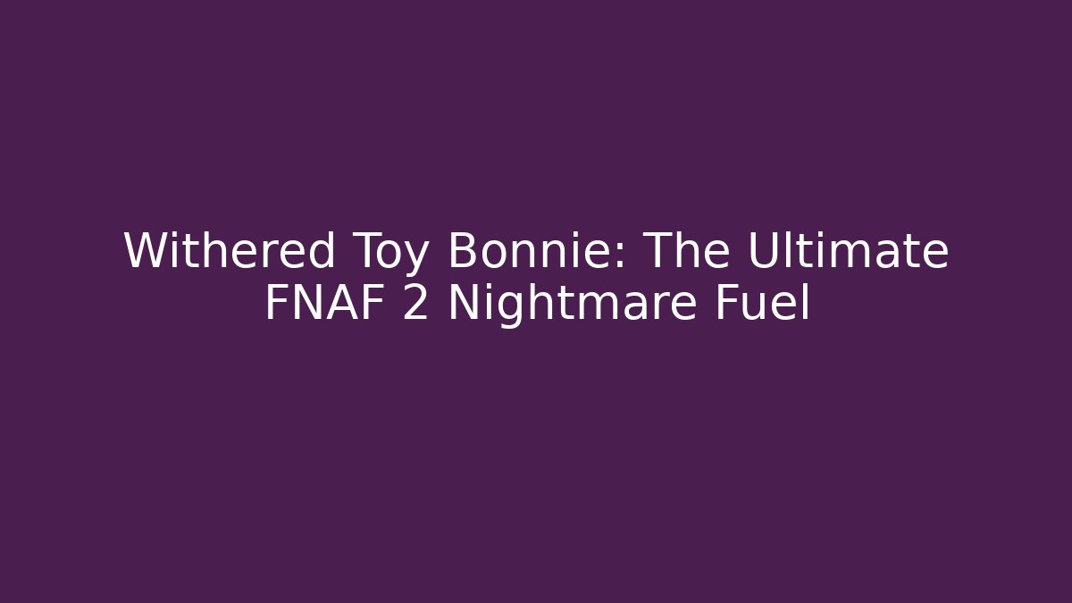 Withered Toy Bonnie: The Ultimate FNAF 2 Nightmare Fuel