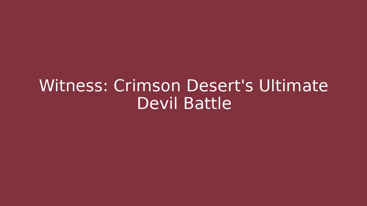 Witness: Crimson Desert's Ultimate Devil Battle