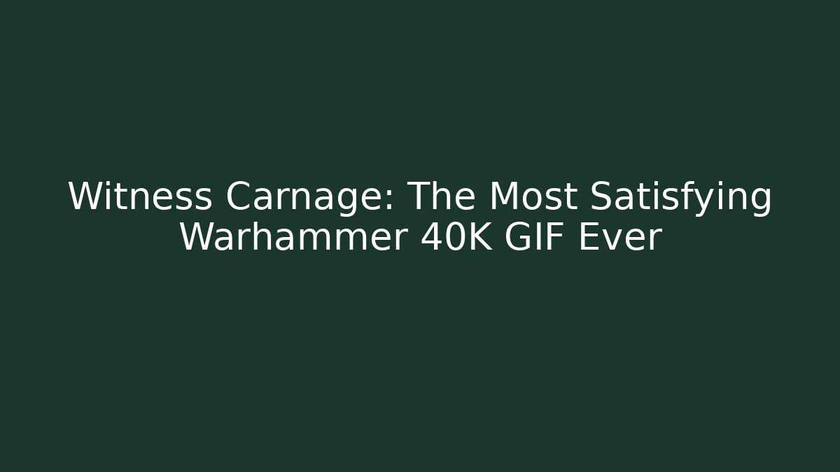 Witness Carnage: The Most Satisfying Warhammer 40K GIF Ever