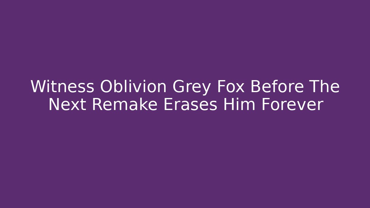 Witness Oblivion Grey Fox Before The Next Remake Erases Him Forever