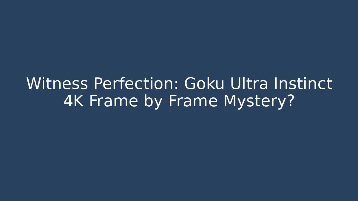 Witness Perfection: Goku Ultra Instinct 4K Frame by Frame Mystery?