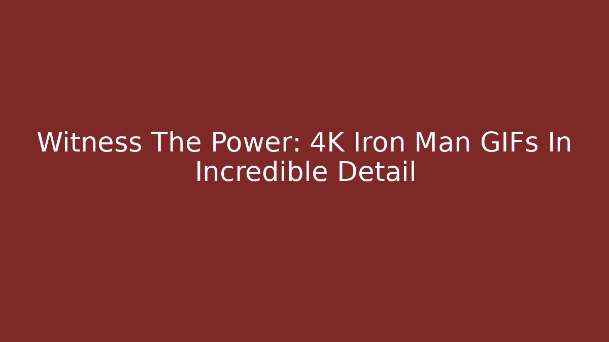Witness The Power: 4K Iron Man GIFs In Incredible Detail