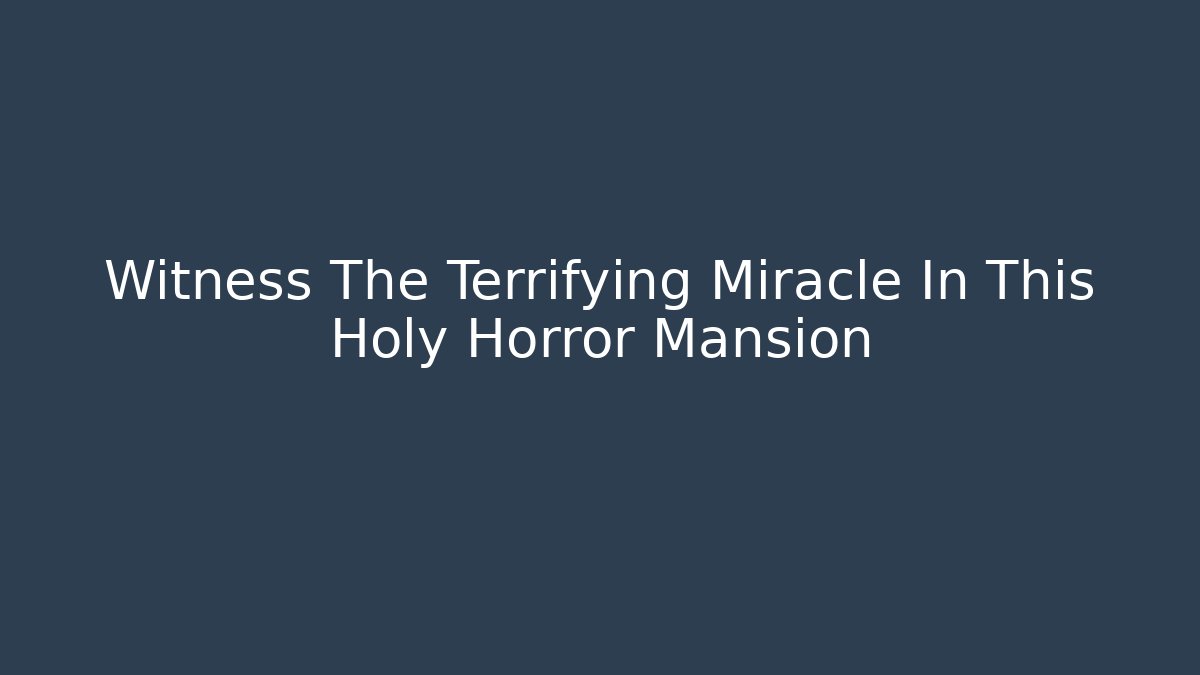 Witness The Terrifying Miracle In This Holy Horror Mansion