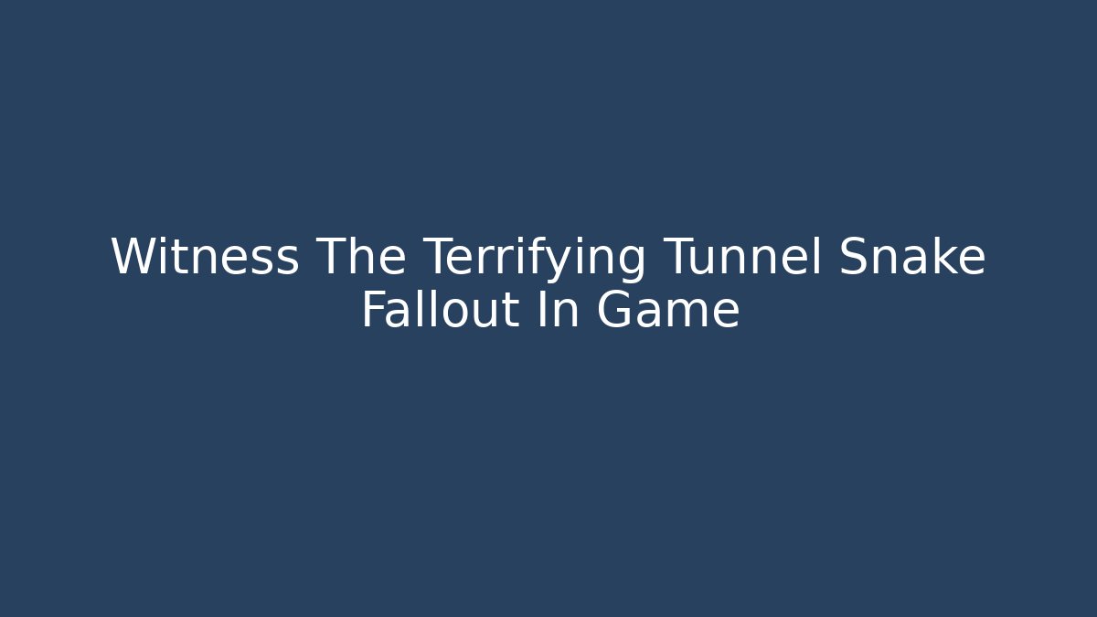 Witness The Terrifying Tunnel Snake Fallout In Game