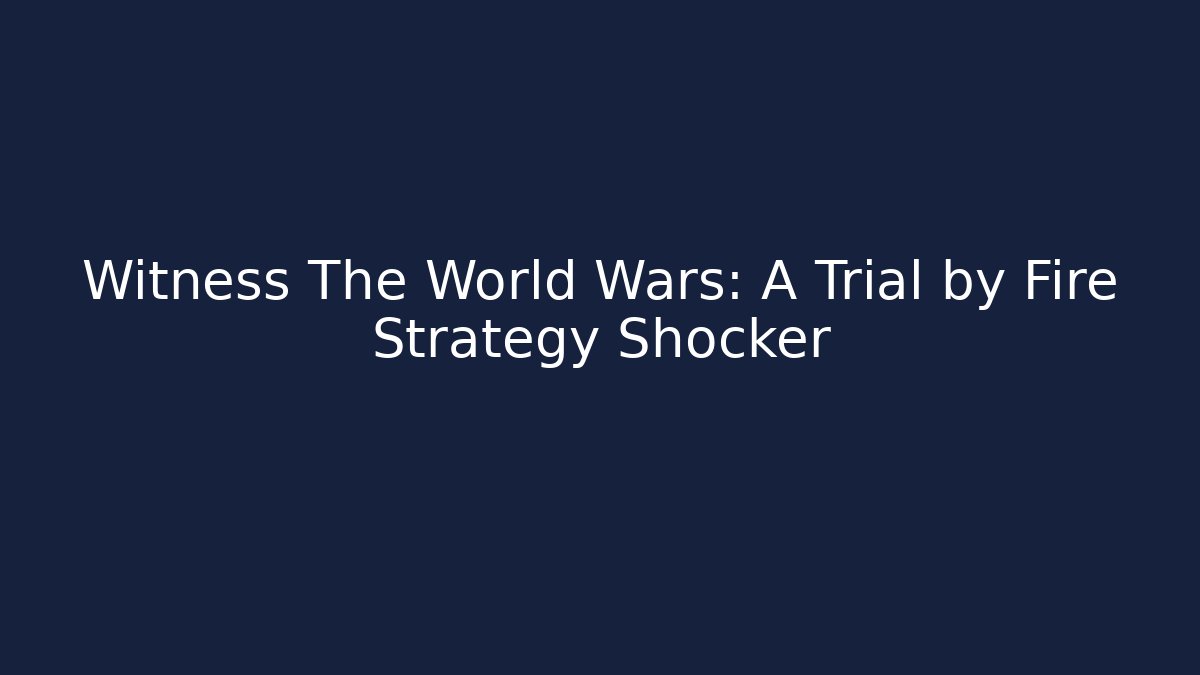 Witness The World Wars: A Trial by Fire Strategy Shocker