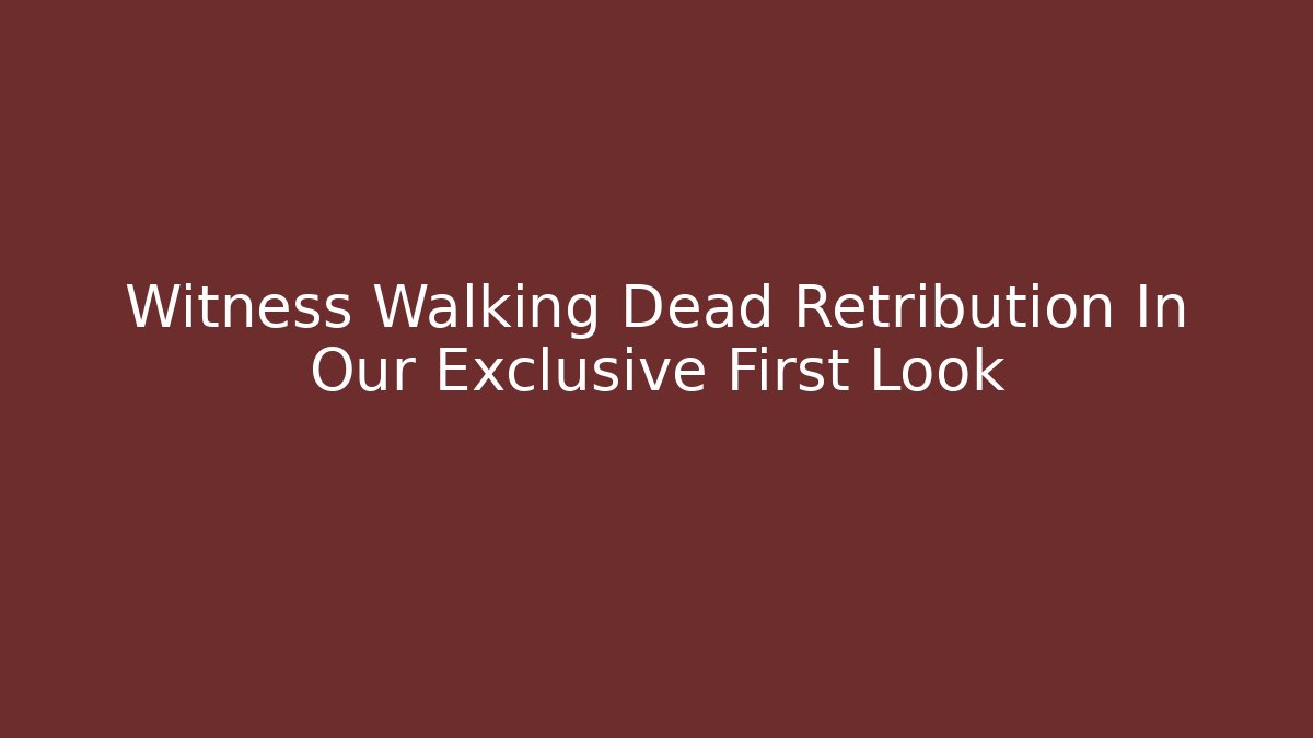 Witness Walking Dead Retribution In Our Exclusive First Look
