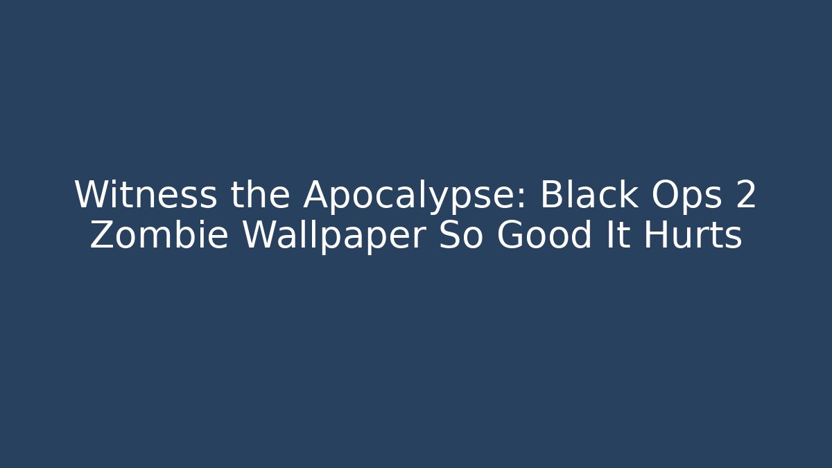 Witness the Apocalypse: Black Ops 2 Zombie Wallpaper So Good It Hurts