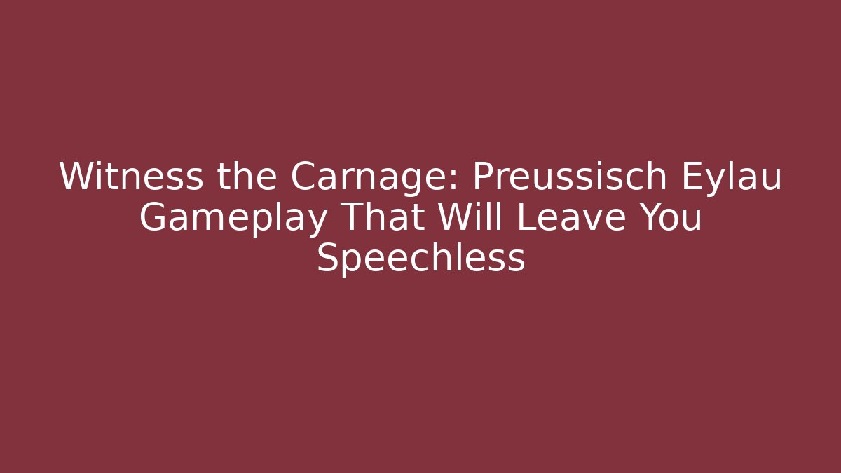 Witness the Carnage: Preussisch Eylau Gameplay That Will Leave You Speechless