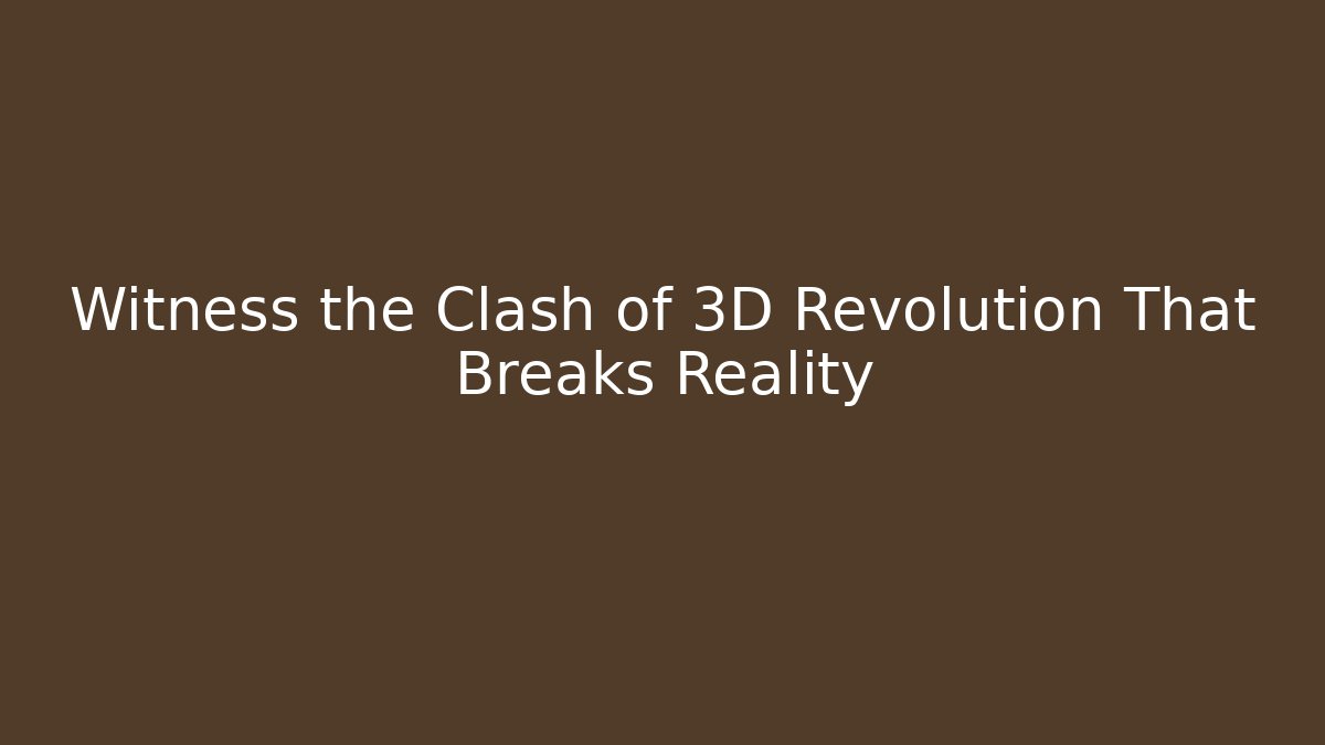 Witness the Clash of 3D Revolution That Breaks Reality