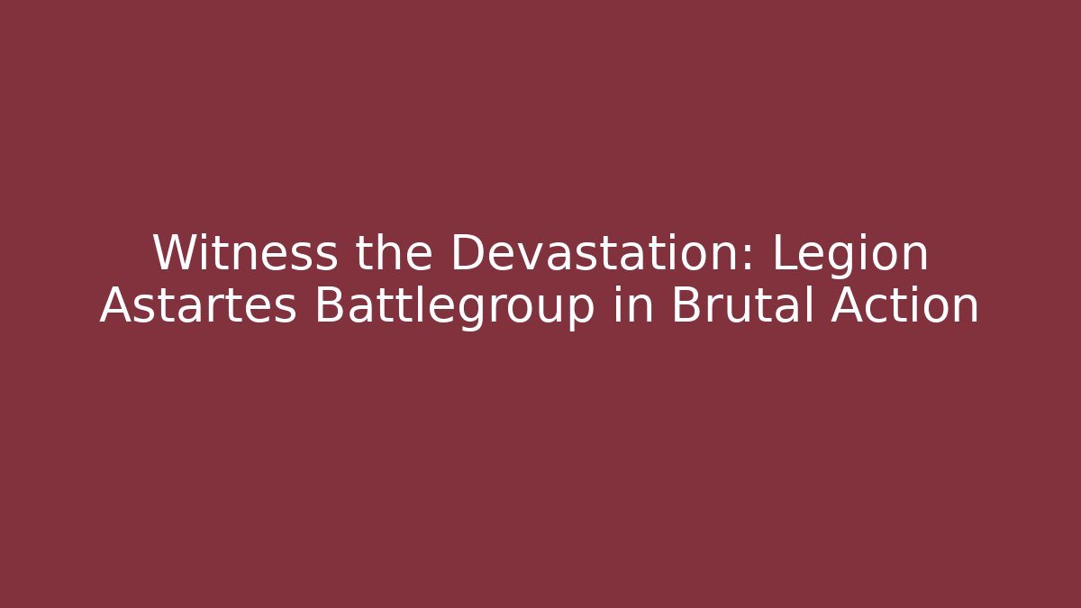 Witness the Devastation: Legion Astartes Battlegroup in Brutal Action