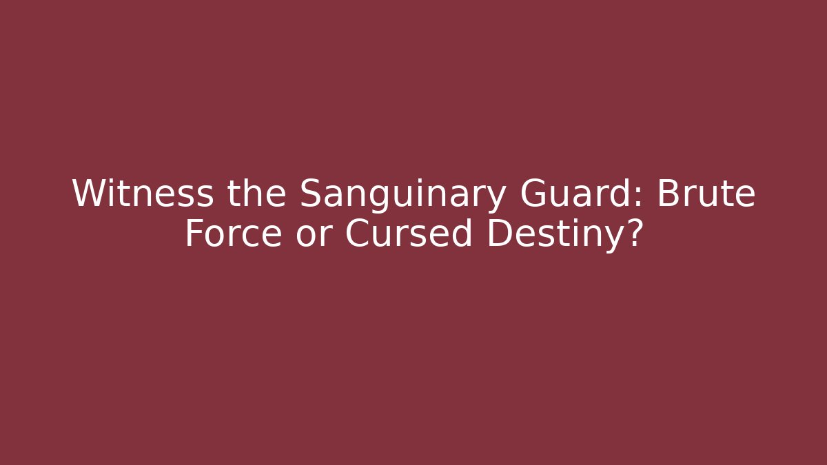 Witness the Sanguinary Guard: Brute Force or Cursed Destiny? - Método de Aprovação