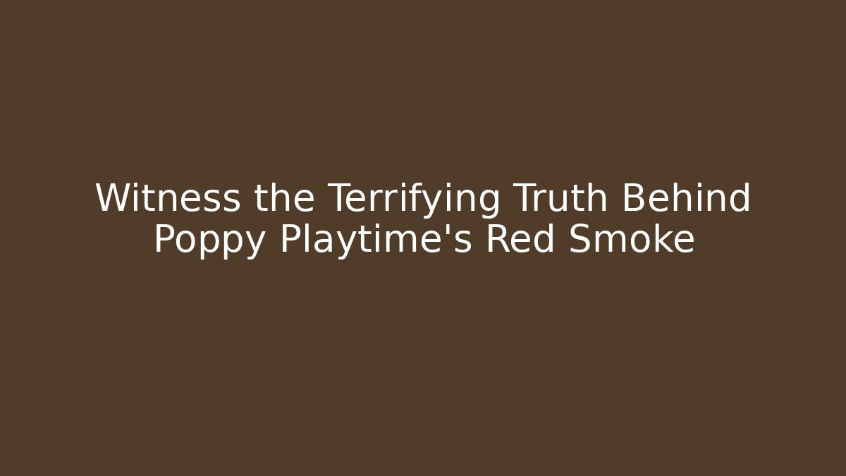 Witness the Terrifying Truth Behind Poppy Playtime’s Red Smoke