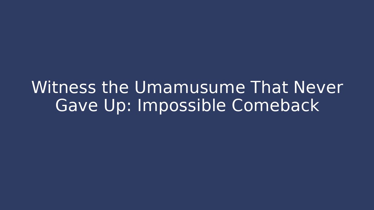 Witness the Umamusume That Never Gave Up: Impossible Comeback
