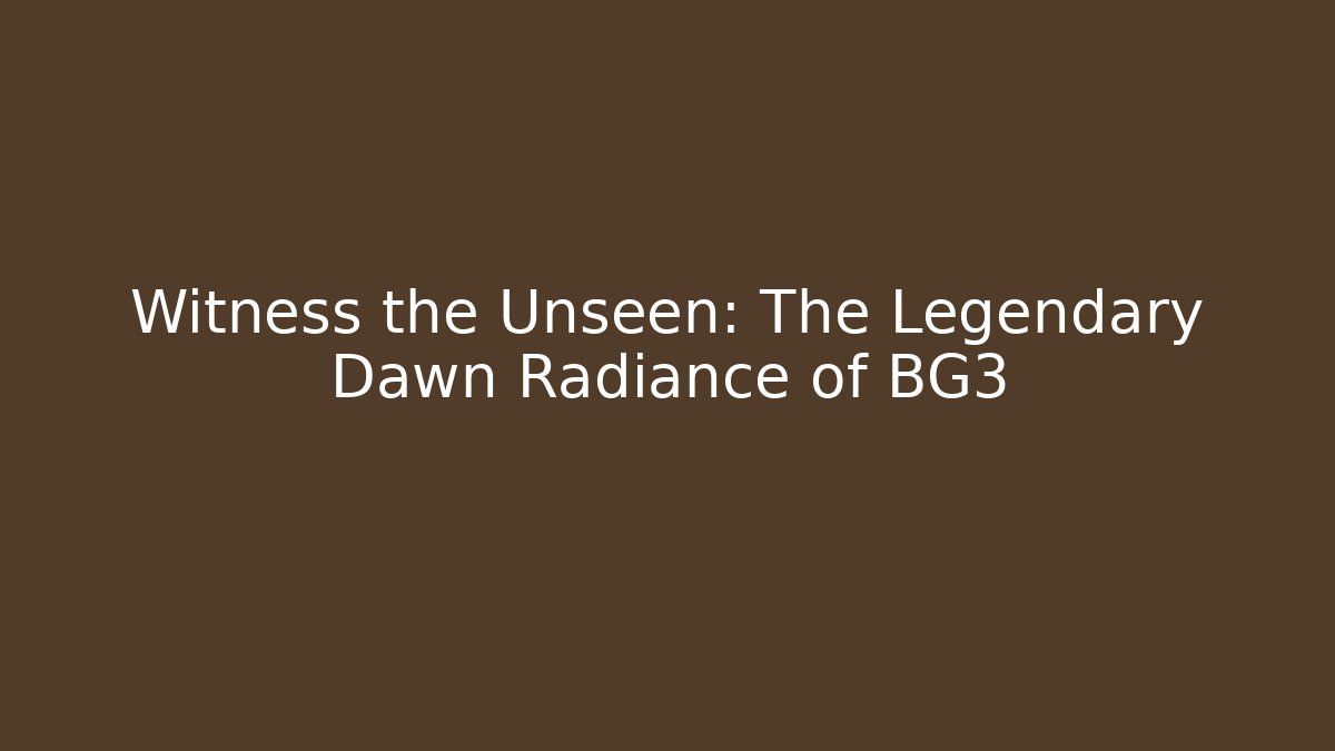 Witness the Unseen: The Legendary Dawn Radiance of BG3