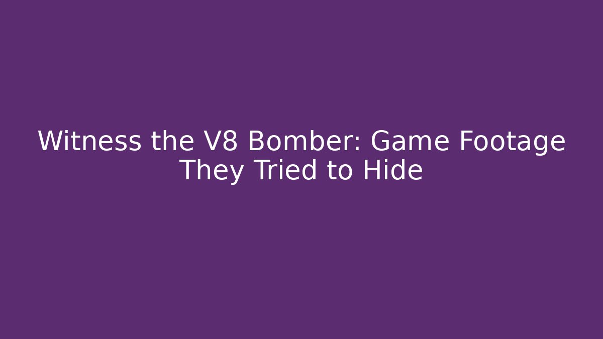 Witness the V8 Bomber: Game Footage They Tried to Hide