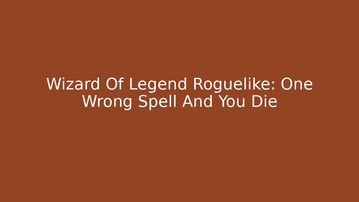 Wizard Of Legend Roguelike: One Wrong Spell And You Die
